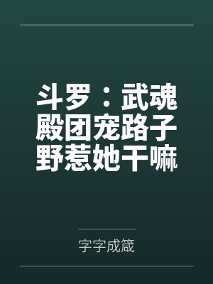 斗罗:武魂殿团宠路子野惹她干嘛 斗罗:武魂殿团宠路子野惹她干嘛
