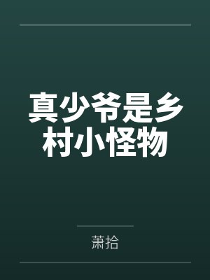 真少爷是乡村小怪物笔趣阁无弹窗 真少爷是乡村小怪物笔趣阁无弹窗