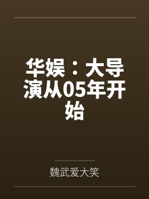 华娱:大导演从05年开始by魏武爱大笑 华娱:大导演从05年开始by魏武爱大笑
