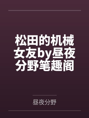 松田的机械女友by昼夜分野笔趣阁无弹窗