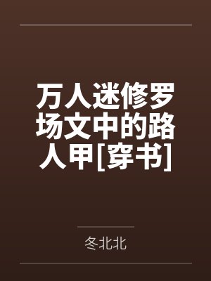 万人迷修罗场文中的路人甲[穿书]by冬北北笔趣阁无弹窗