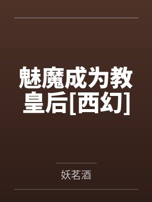 魅魔成为教皇后[西幻]笔趣阁无弹窗