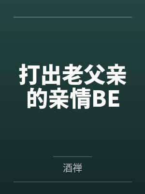 打出老父亲的亲情BE笔趣阁无弹窗 打出老父亲的亲情BE笔趣阁无弹窗