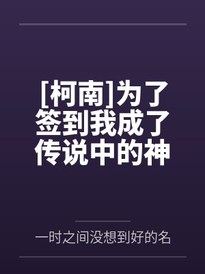 [柯南]为了签到我成了传说中的神经病by一时之间没想到好的名字笔趣阁无弹窗