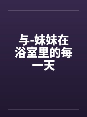 与-妹妹在浴室里的每一天