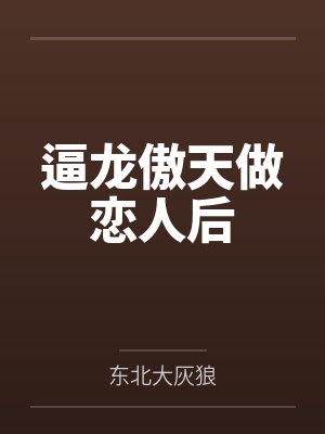 逼龙傲天做恋人后by东北大灰狼 逼龙傲天做恋人后by东北大灰狼