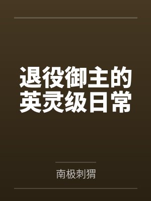 退役御主的英灵级日常by南极刺猬