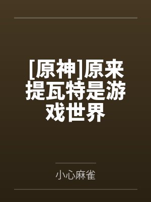 [原神]原来提瓦特是游戏世界by小心麻雀笔趣阁无弹窗
