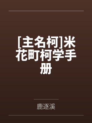 [主名柯]米花町柯学手册笔趣阁无弹窗