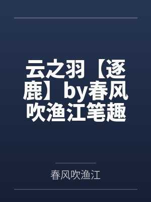 云之羽【逐鹿】by春风吹渔江笔趣阁无弹窗