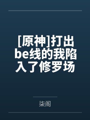 [原神]打出be线的我陷入了修罗场by柒阁笔趣阁无弹窗
