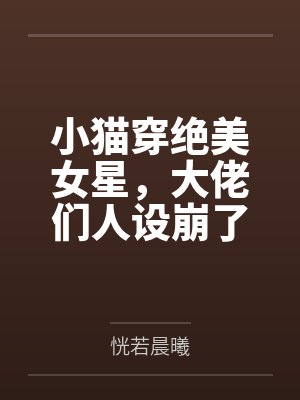 小猫穿绝美女星,大佬们人设崩了by恍若晨曦 小猫穿绝美女星,大佬们人设崩了by恍若晨曦