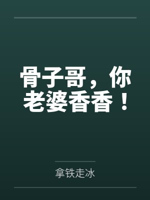 骨子哥,你老婆香香!笔趣阁无弹窗 骨子哥,你老婆香香!笔趣阁无弹窗