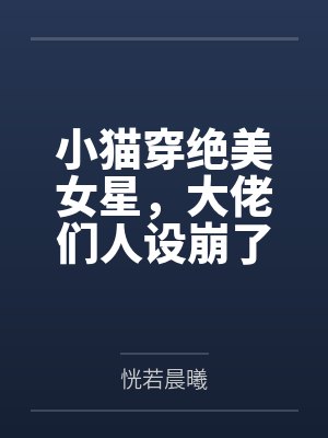 小猫穿绝美女星，大佬们人设崩了by恍若晨曦笔趣阁无弹窗