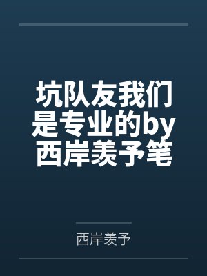 坑队友我们是专业的by西岸羡予笔趣阁无弹窗