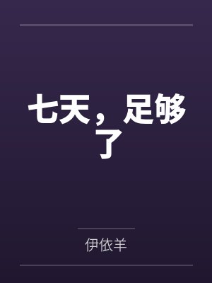 七天,足够了by伊依羊 七天,足够了by伊依羊