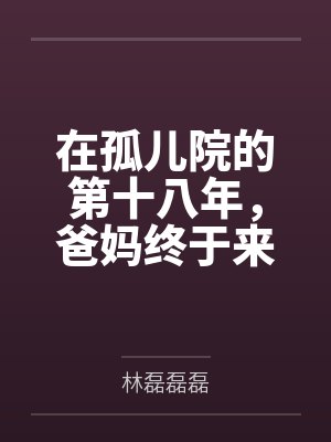 在孤儿院的第十八年,爸妈终于来接我回家了 在孤儿院的第十八年,爸妈终于来接我回家了