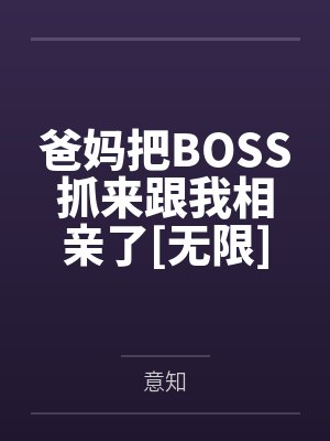 爸妈把BOSS抓来跟我相亲了[无限]笔趣阁无弹窗