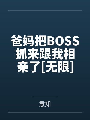 爸妈把BOSS抓来跟我相亲了[无限]by意知笔趣阁无弹窗