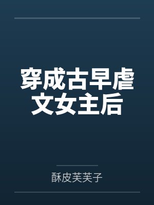 穿成古早虐文女主后笔趣阁无弹窗 穿成古早虐文女主后笔趣阁无弹窗