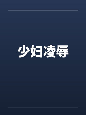 少妇凌辱 少妇凌辱