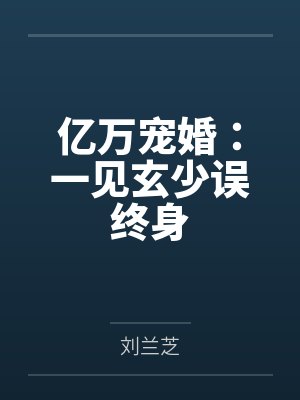亿万宠婚:一见玄少误终身by刘兰芝 亿万宠婚:一见玄少误终身by刘兰芝