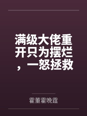 满级大佬重开只为摆烂，一怒拯救千亿家族