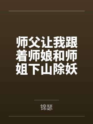 师父让我跟着师娘和师姐下山除妖,结果她们迷上了我的巨根,最后我把她们睡走了笔趣阁无弹窗 师父让我跟着师娘和师姐下山除妖,结果她们迷上了我的巨根,最后我把她们睡走了笔趣阁无弹窗