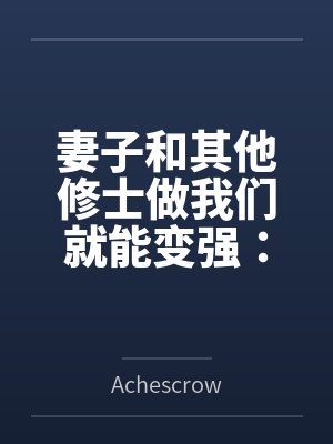 妻子和其他修士做我们就能变强：玄牝修仙系统