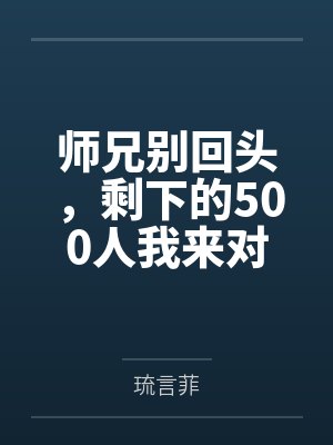 师兄别回头,剩下的500人我来对付笔趣阁无弹窗 师兄别回头,剩下的500人我来对付笔趣阁无弹窗