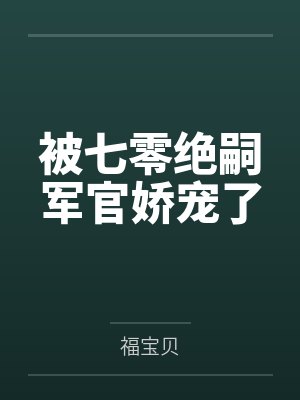 被七零绝嗣军官娇宠了 被七零绝嗣军官娇宠了