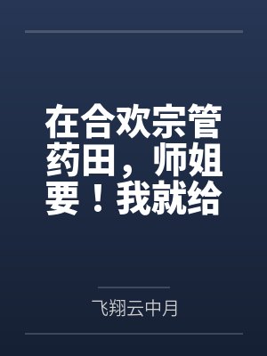 在合欢宗管药田,师姐要!我就给 在合欢宗管药田,师姐要!我就给