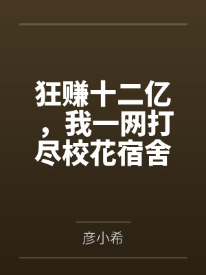 狂赚十二亿,我一网打尽校花宿舍 狂赚十二亿,我一网打尽校花宿舍