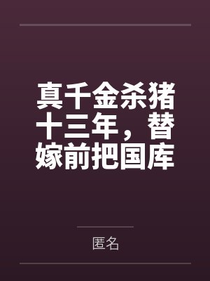 真千金杀猪十三年,替嫁前把国库挥霍一空 真千金杀猪十三年,替嫁前把国库挥霍一空
