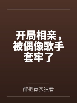 开局相亲,被偶像歌手套牢了 开局相亲,被偶像歌手套牢了