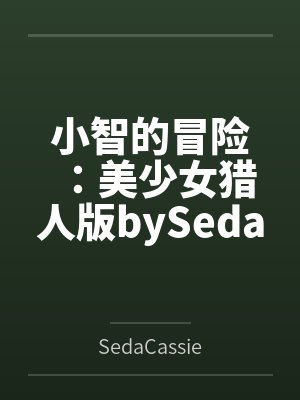 小智的冒险：美少女猎人版bySedaCassie笔趣阁无弹窗
