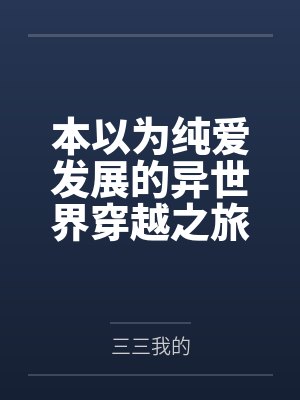 本以为纯爱发展的异世界穿越之旅,却还要跟其他后宫争宠 本以为纯爱发展的异世界穿越之旅,却还要跟其他后宫争宠