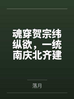 魂穿贺宗纬纵欲,一统南庆北齐建后宫 魂穿贺宗纬纵欲,一统南庆北齐建后宫