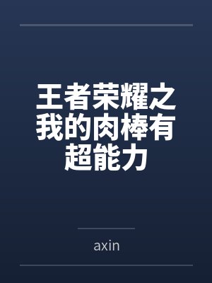王者荣耀之我的肉棒有超能力 王者荣耀之我的肉棒有超能力