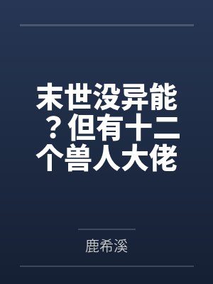 末世没异能?但有十二个兽人大佬 末世没异能?但有十二个兽人大佬