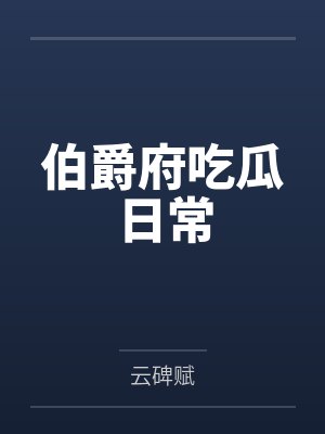 伯爵府吃瓜日常by云碑赋 伯爵府吃瓜日常by云碑赋