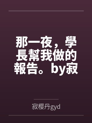 那一夜，學長幫我做的報告。by寂樱丹gyd