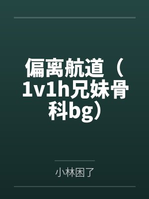 偏离航道(1v1h兄妹骨科bg) 偏离航道(1v1h兄妹骨科bg)