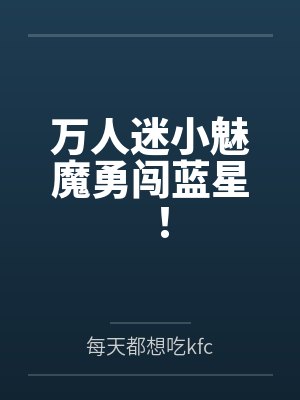 万人迷小魅魔勇闯蓝星! 万人迷小魅魔勇闯蓝星!