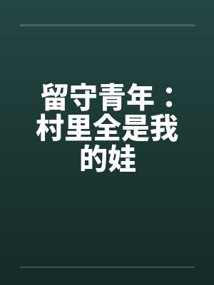 留守青年全村都是我的姓 刘成 留守青年全村都是我的姓 刘成