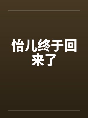 怡儿终于回来了 怡儿终于回来了