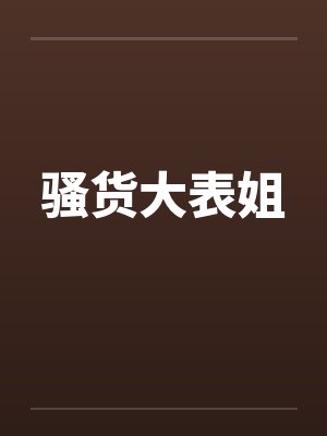 骚货大表姐 骚货大表姐