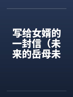 写给女婿的一封信(未来的岳母未来女婿) 写给女婿的一封信(未来的岳母未来女婿)