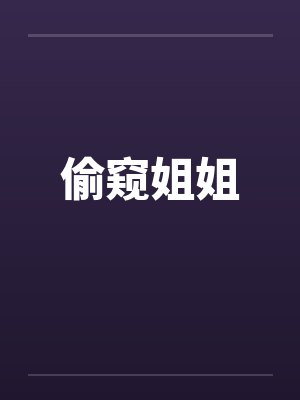 偷窥姐姐 偷窥姐姐