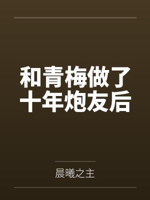 和青梅做了十年炮友后 和青梅做了十年炮友后
